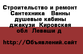 Строительство и ремонт Сантехника - Ванны,душевые кабины,джакузи. Кировская обл.,Леваши д.